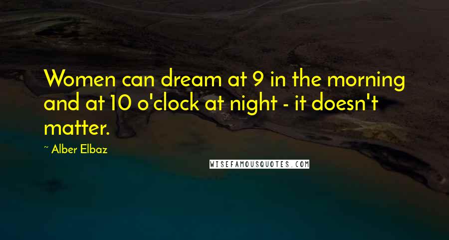 Alber Elbaz Quotes: Women can dream at 9 in the morning and at 10 o'clock at night - it doesn't matter.