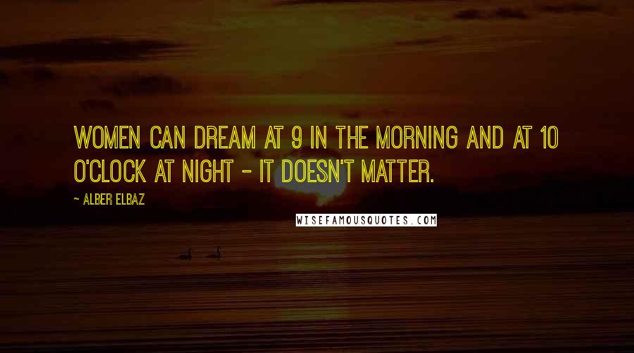 Alber Elbaz Quotes: Women can dream at 9 in the morning and at 10 o'clock at night - it doesn't matter.