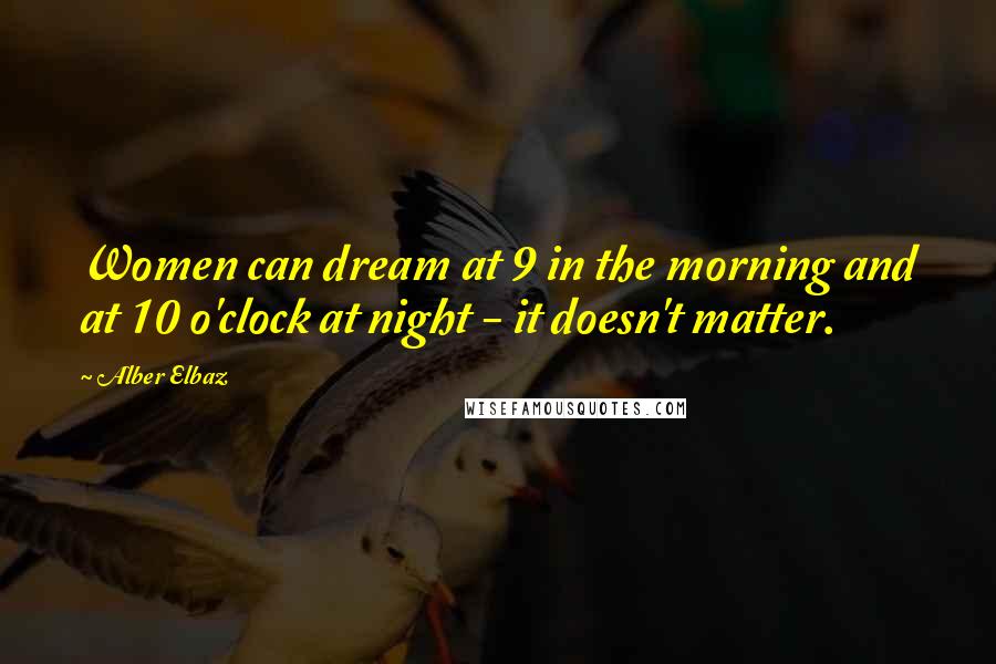 Alber Elbaz Quotes: Women can dream at 9 in the morning and at 10 o'clock at night - it doesn't matter.