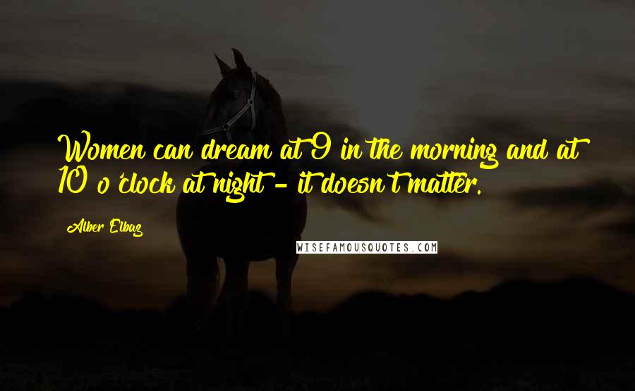 Alber Elbaz Quotes: Women can dream at 9 in the morning and at 10 o'clock at night - it doesn't matter.