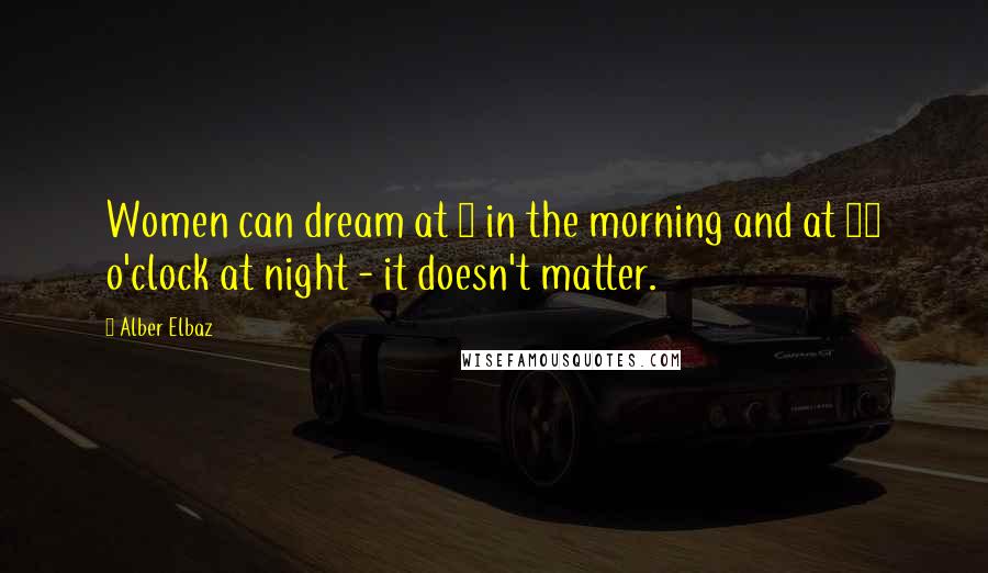 Alber Elbaz Quotes: Women can dream at 9 in the morning and at 10 o'clock at night - it doesn't matter.