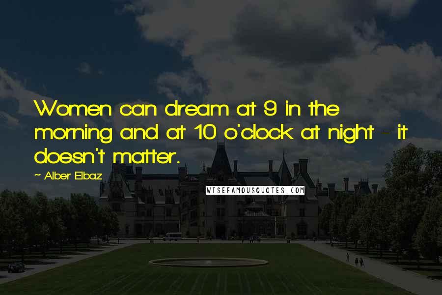 Alber Elbaz Quotes: Women can dream at 9 in the morning and at 10 o'clock at night - it doesn't matter.