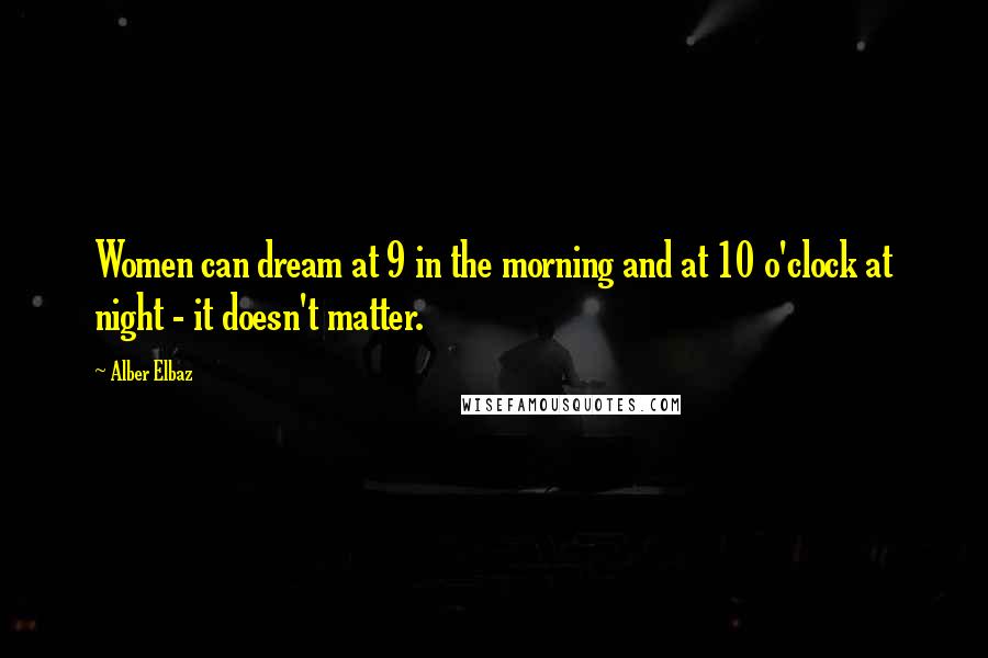 Alber Elbaz Quotes: Women can dream at 9 in the morning and at 10 o'clock at night - it doesn't matter.