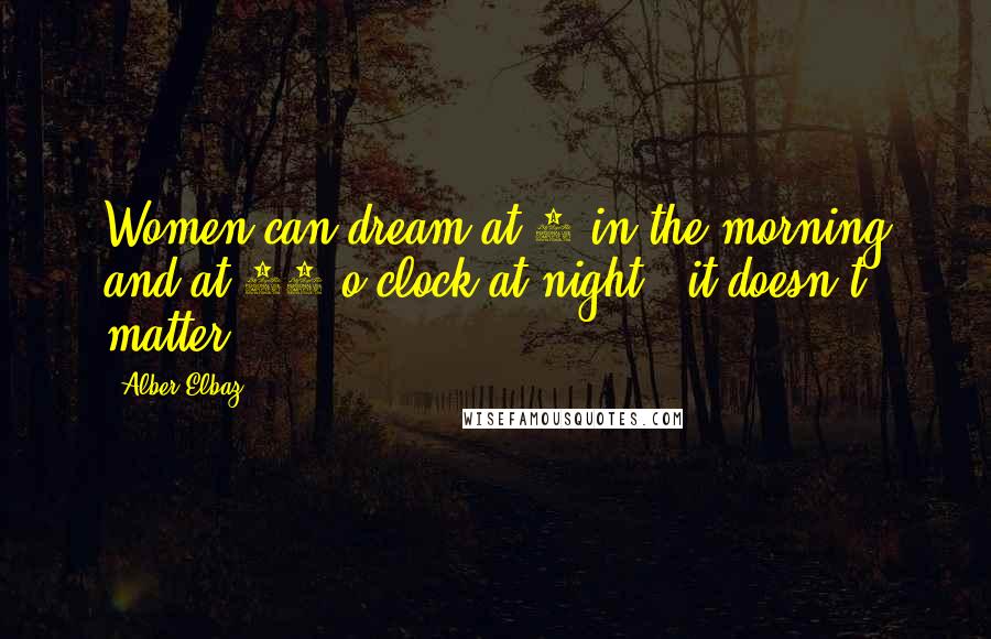 Alber Elbaz Quotes: Women can dream at 9 in the morning and at 10 o'clock at night - it doesn't matter.