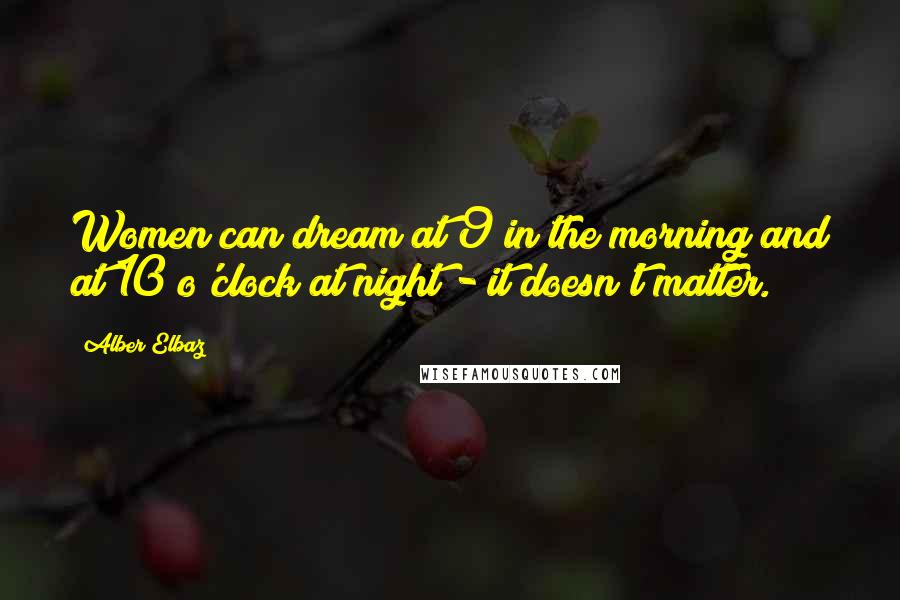 Alber Elbaz Quotes: Women can dream at 9 in the morning and at 10 o'clock at night - it doesn't matter.