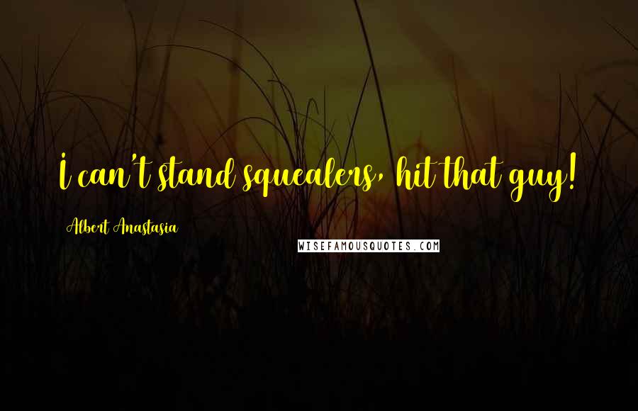 Albert Anastasia Quotes: I can't stand squealers, hit that guy!