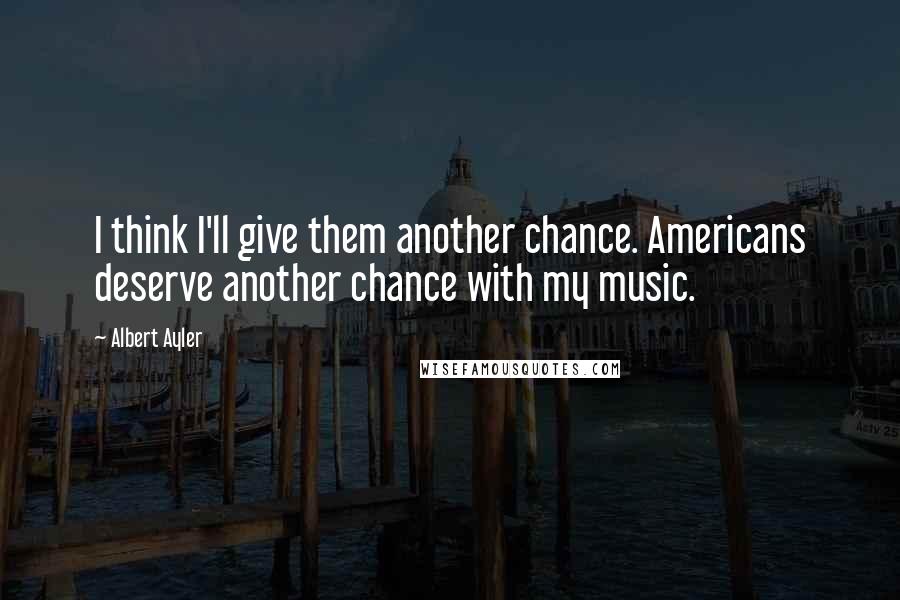 Albert Ayler Quotes: I think I'll give them another chance. Americans deserve another chance with my music.