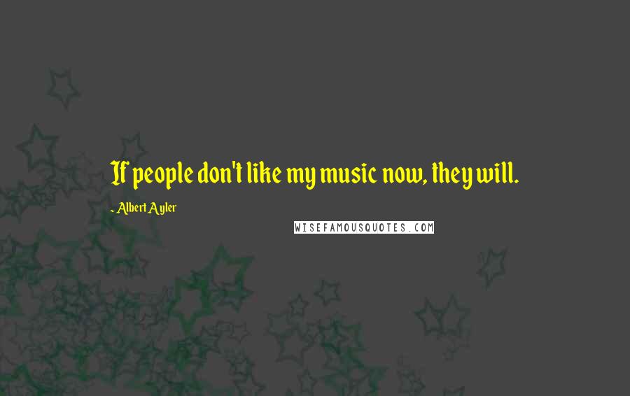 Albert Ayler Quotes: If people don't like my music now, they will.