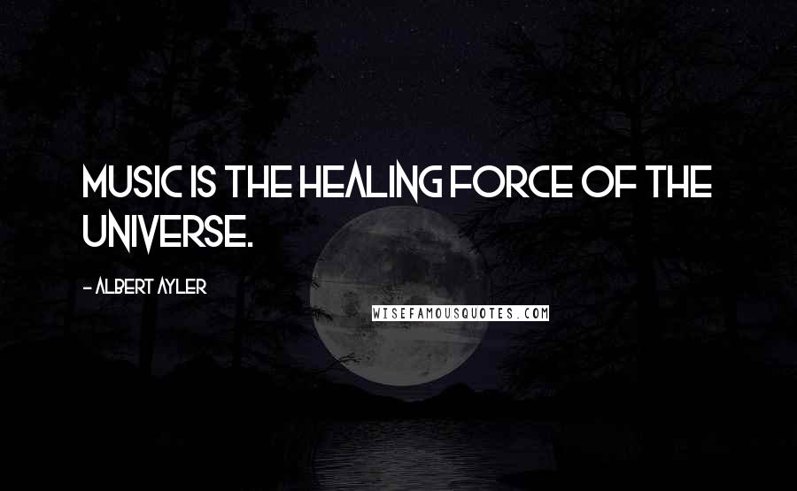 Albert Ayler Quotes: Music is the healing force of the universe.