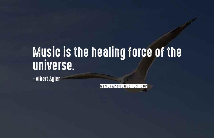 Albert Ayler Quotes: Music is the healing force of the universe.