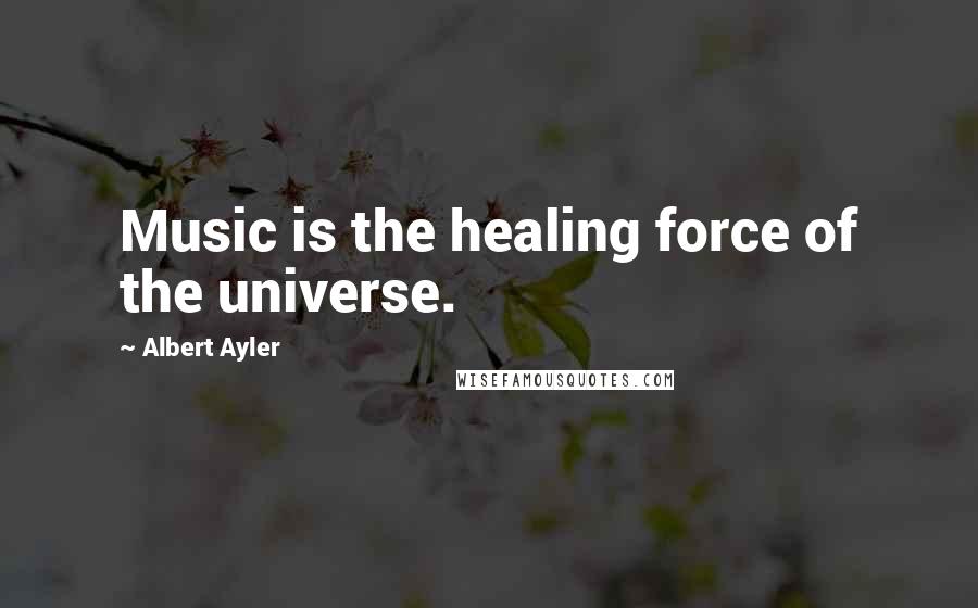 Albert Ayler Quotes: Music is the healing force of the universe.