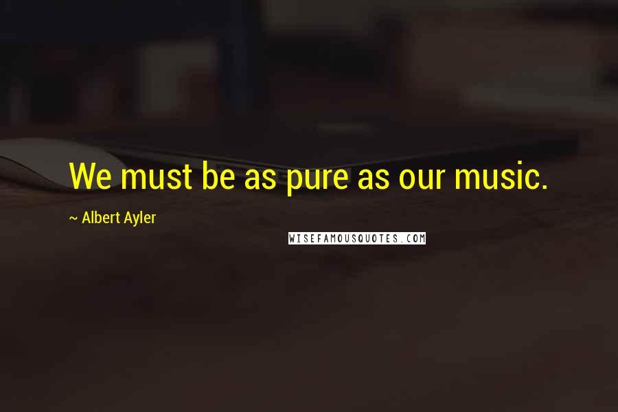 Albert Ayler Quotes: We must be as pure as our music.