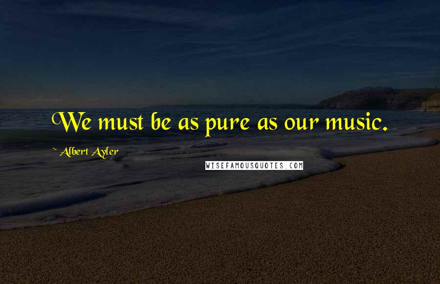 Albert Ayler Quotes: We must be as pure as our music.