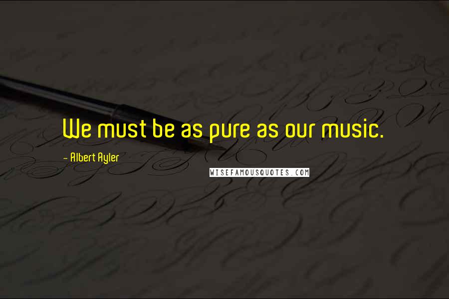 Albert Ayler Quotes: We must be as pure as our music.