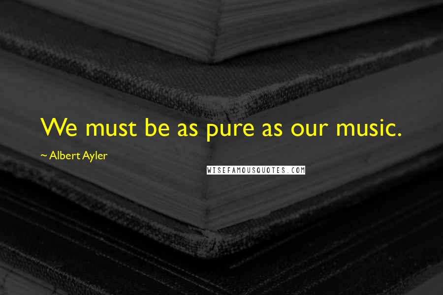 Albert Ayler Quotes: We must be as pure as our music.