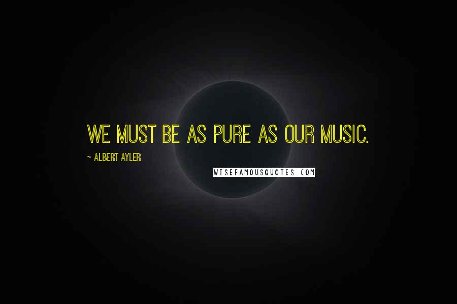 Albert Ayler Quotes: We must be as pure as our music.