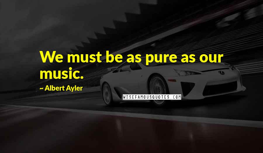 Albert Ayler Quotes: We must be as pure as our music.