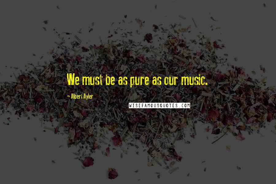 Albert Ayler Quotes: We must be as pure as our music.