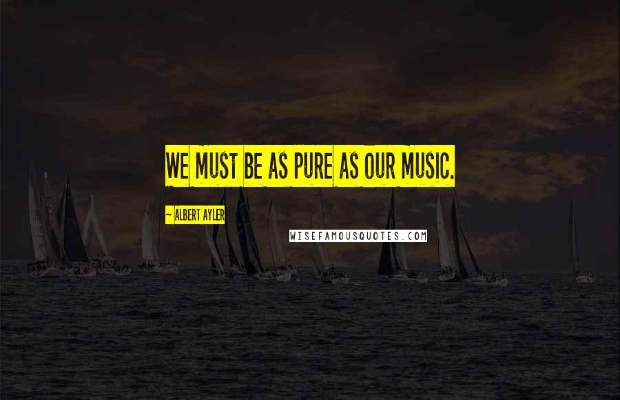 Albert Ayler Quotes: We must be as pure as our music.