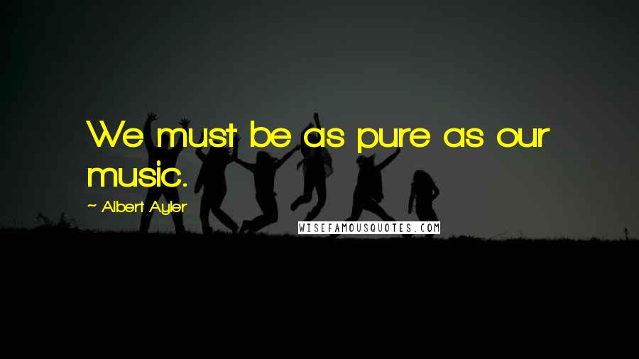 Albert Ayler Quotes: We must be as pure as our music.