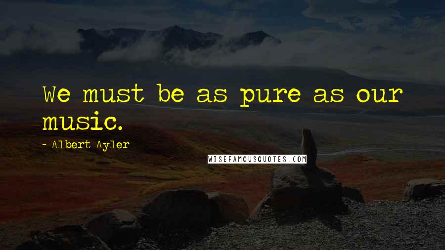 Albert Ayler Quotes: We must be as pure as our music.