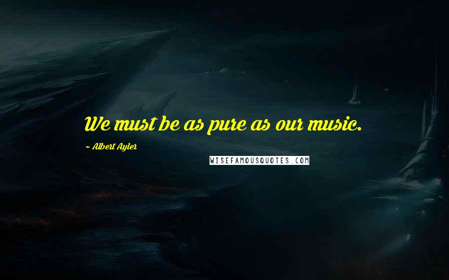 Albert Ayler Quotes: We must be as pure as our music.