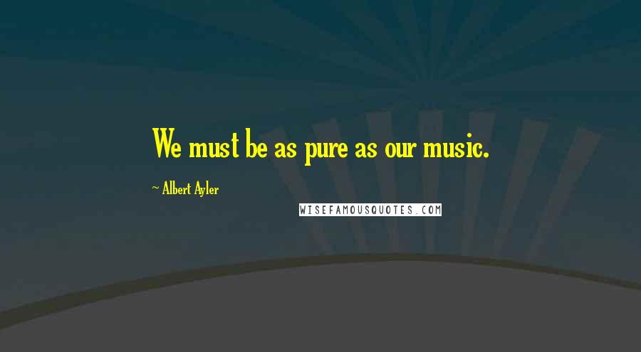 Albert Ayler Quotes: We must be as pure as our music.