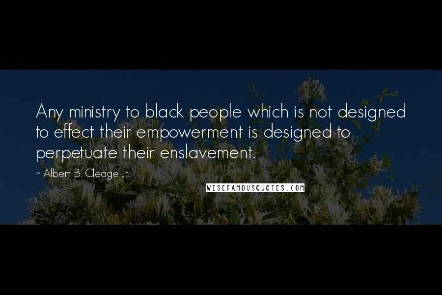 Albert B. Cleage Jr. Quotes: Any ministry to black people which is not designed to effect their empowerment is designed to perpetuate their enslavement.