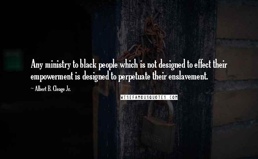 Albert B. Cleage Jr. Quotes: Any ministry to black people which is not designed to effect their empowerment is designed to perpetuate their enslavement.