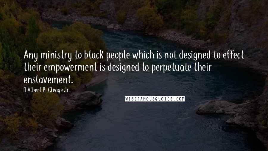 Albert B. Cleage Jr. Quotes: Any ministry to black people which is not designed to effect their empowerment is designed to perpetuate their enslavement.