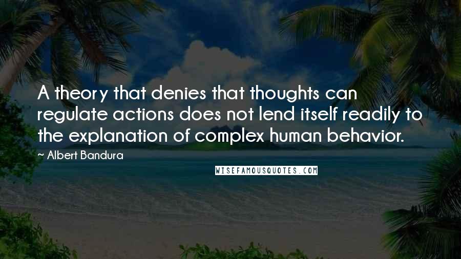 Albert Bandura Quotes: A theory that denies that thoughts can regulate actions does not lend itself readily to the explanation of complex human behavior.