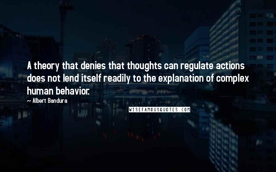 Albert Bandura Quotes: A theory that denies that thoughts can regulate actions does not lend itself readily to the explanation of complex human behavior.