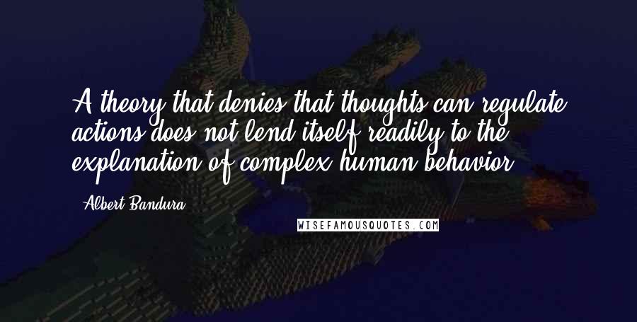 Albert Bandura Quotes: A theory that denies that thoughts can regulate actions does not lend itself readily to the explanation of complex human behavior.