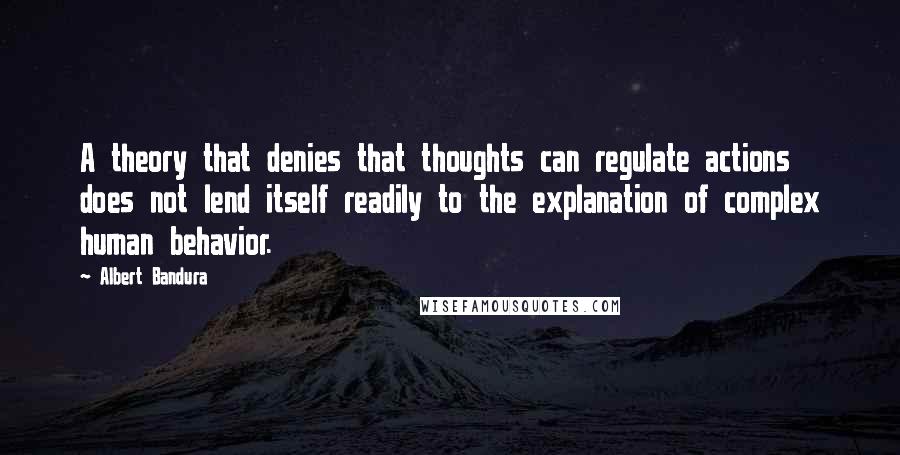 Albert Bandura Quotes: A theory that denies that thoughts can regulate actions does not lend itself readily to the explanation of complex human behavior.