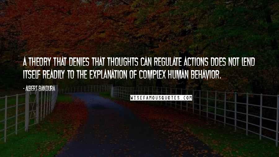 Albert Bandura Quotes: A theory that denies that thoughts can regulate actions does not lend itself readily to the explanation of complex human behavior.