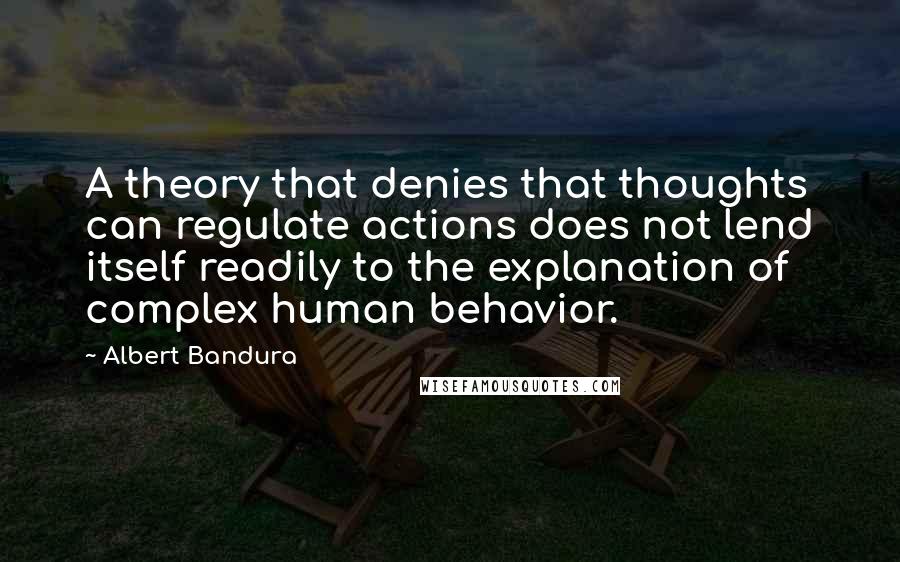 Albert Bandura Quotes: A theory that denies that thoughts can regulate actions does not lend itself readily to the explanation of complex human behavior.