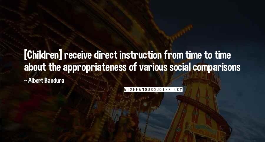 Albert Bandura Quotes: [Children] receive direct instruction from time to time about the appropriateness of various social comparisons