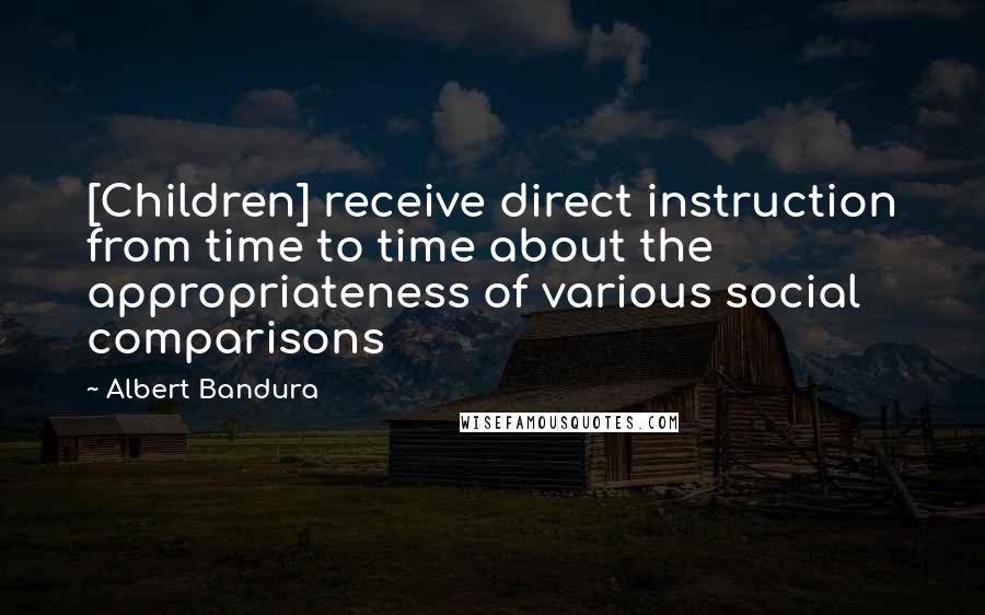 Albert Bandura Quotes: [Children] receive direct instruction from time to time about the appropriateness of various social comparisons