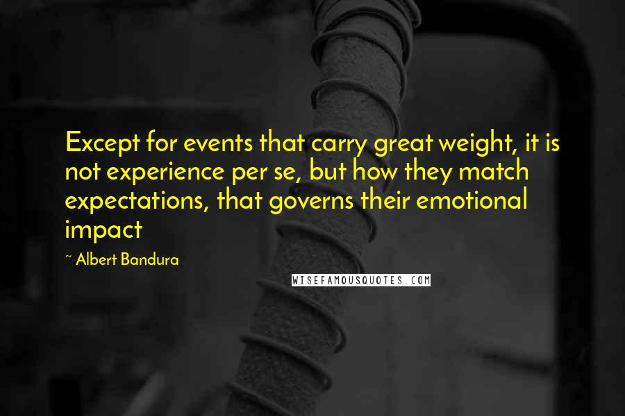 Albert Bandura Quotes: Except for events that carry great weight, it is not experience per se, but how they match expectations, that governs their emotional impact