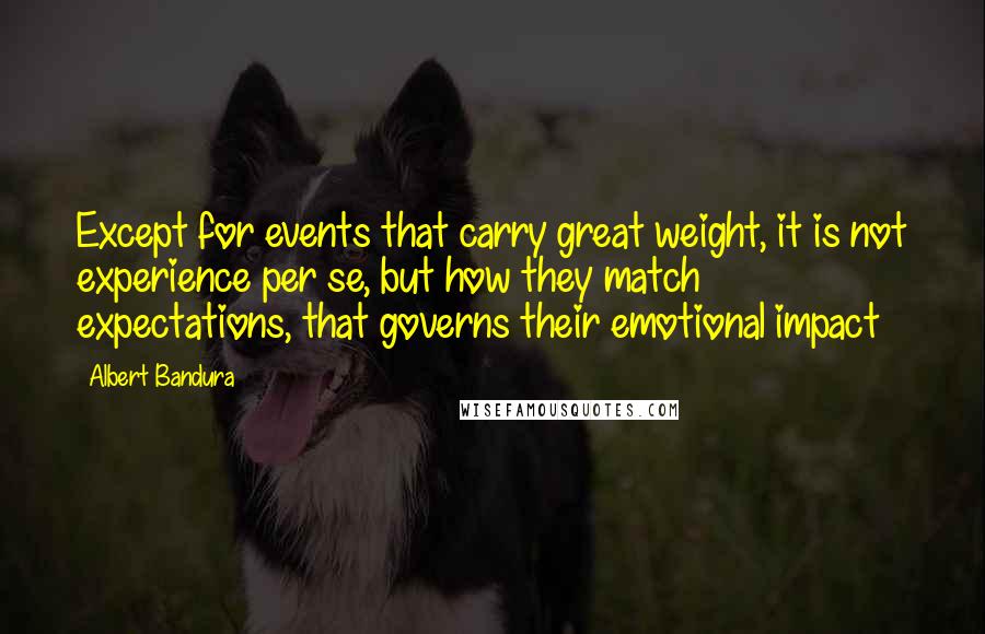 Albert Bandura Quotes: Except for events that carry great weight, it is not experience per se, but how they match expectations, that governs their emotional impact