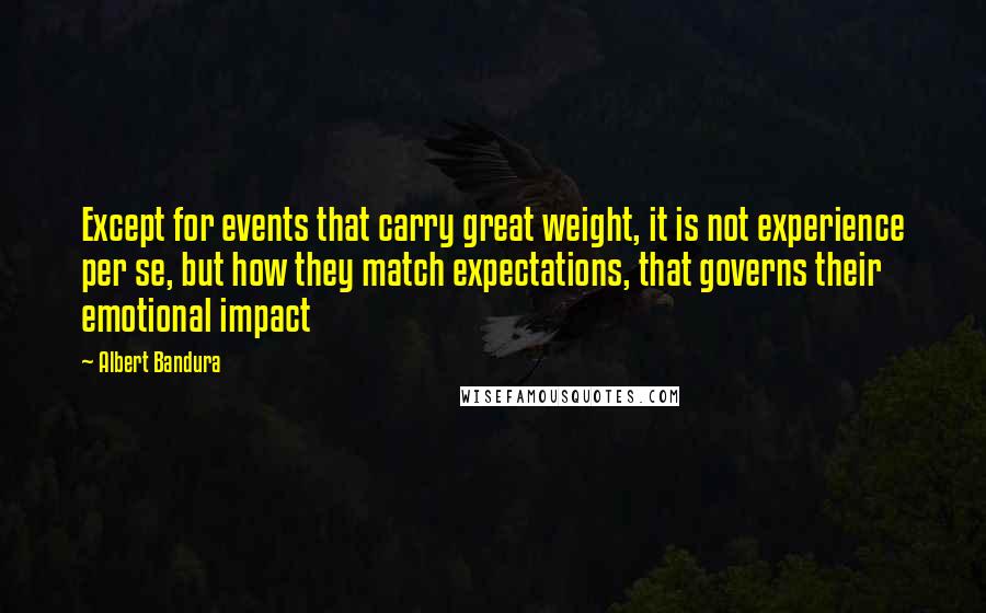 Albert Bandura Quotes: Except for events that carry great weight, it is not experience per se, but how they match expectations, that governs their emotional impact