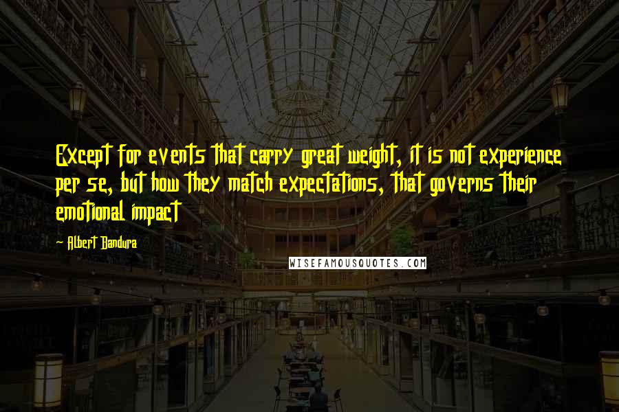 Albert Bandura Quotes: Except for events that carry great weight, it is not experience per se, but how they match expectations, that governs their emotional impact