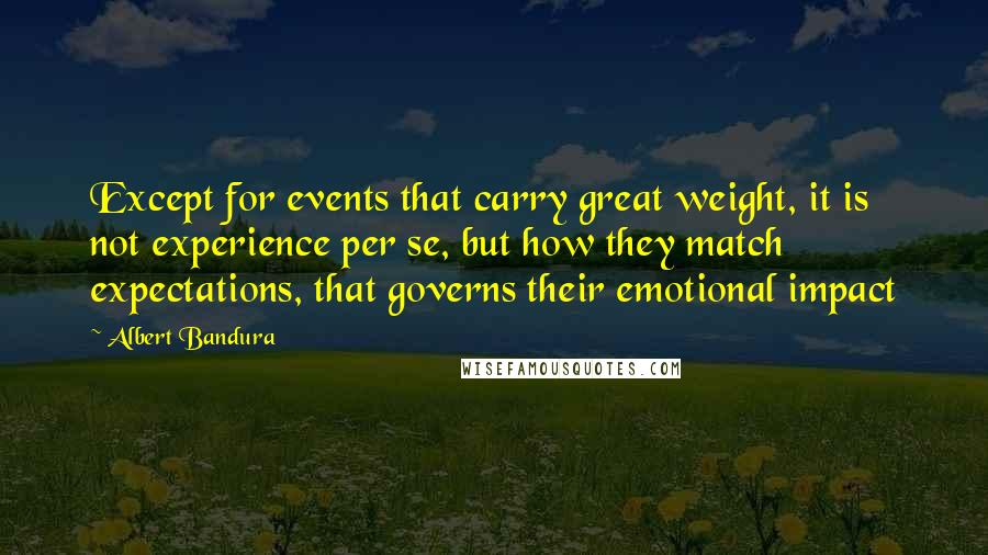 Albert Bandura Quotes: Except for events that carry great weight, it is not experience per se, but how they match expectations, that governs their emotional impact