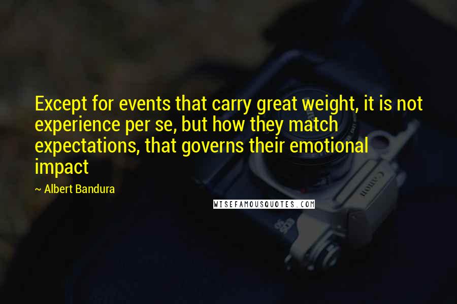 Albert Bandura Quotes: Except for events that carry great weight, it is not experience per se, but how they match expectations, that governs their emotional impact