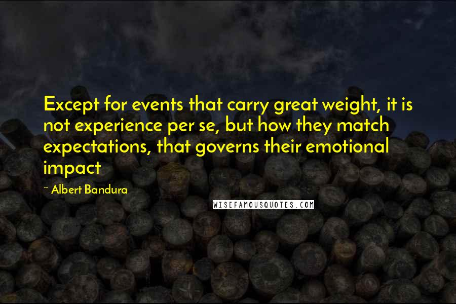 Albert Bandura Quotes: Except for events that carry great weight, it is not experience per se, but how they match expectations, that governs their emotional impact
