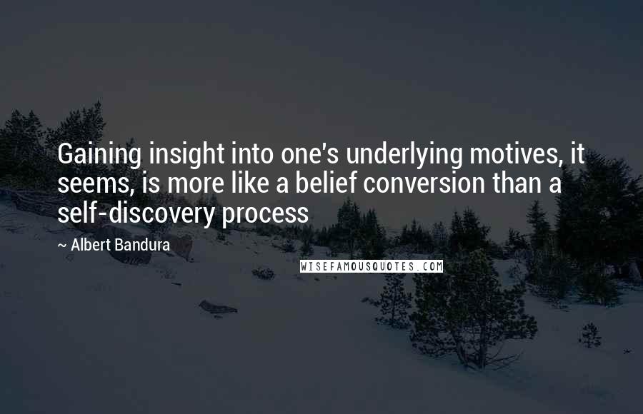 Albert Bandura Quotes: Gaining insight into one's underlying motives, it seems, is more like a belief conversion than a self-discovery process