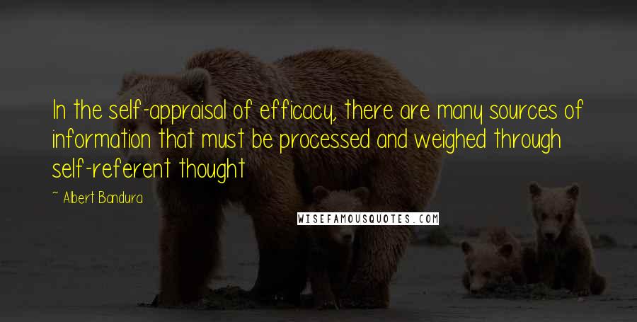 Albert Bandura Quotes: In the self-appraisal of efficacy, there are many sources of information that must be processed and weighed through self-referent thought