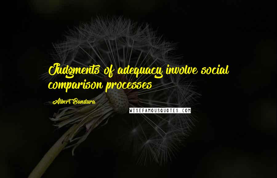 Albert Bandura Quotes: Judgments of adequacy involve social comparison processes