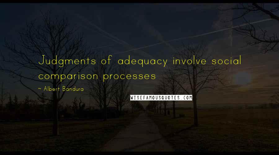 Albert Bandura Quotes: Judgments of adequacy involve social comparison processes