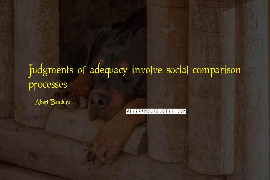 Albert Bandura Quotes: Judgments of adequacy involve social comparison processes